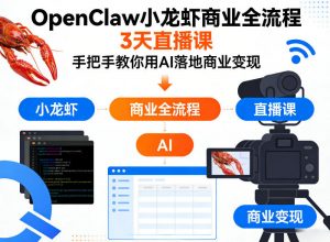 OpenClaw小龙虾商业全流程3天直播课，手把手教你用AI落地商业变现-网创项目