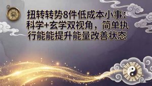 某付费文章：扭转运势8件低成本小事：科学+玄学双视角，简单执行就能提升能量改善状态-网创项目