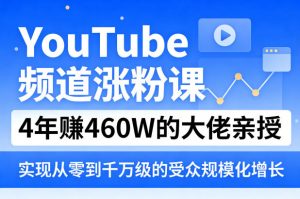 YouTube频道涨粉课，4年賺460W的大佬亲授，实现从零到千万级的受众规模化增长-网创项目