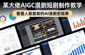 某大佬AIGC漫剧短剧制作教学，普通人能复制的AI漫剧变现课-网创项目
