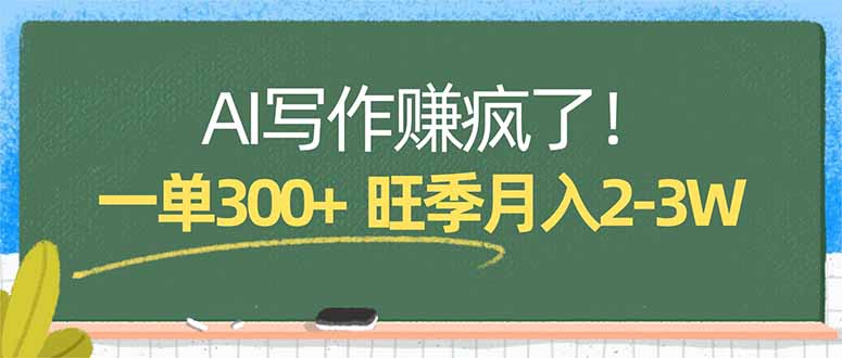 AI写作赚疯了！一单300+，小白照搬模板，旺季月入2-3W-网创项目