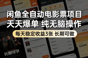 闲鱼全自动电影票项目，天天爆单，纯无脑操作，每天稳定收益3张，长期可做【揭秘】-网创项目