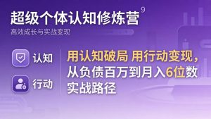 超级个体认知修炼营：用认知破局用行动变现，从负债百万到月入6位数实战路径-网创项目