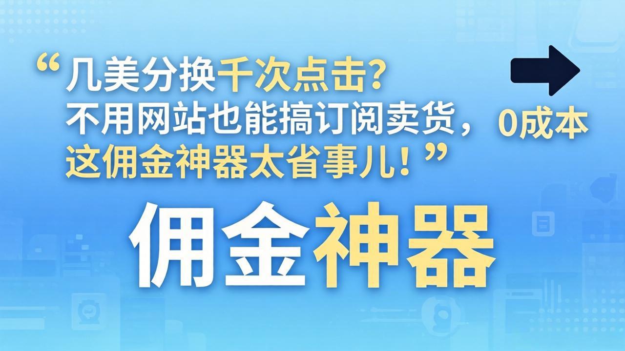 几美分换千次点击？不用网站也能搞订阅卖货，这佣金神器太省事儿！-网创项目