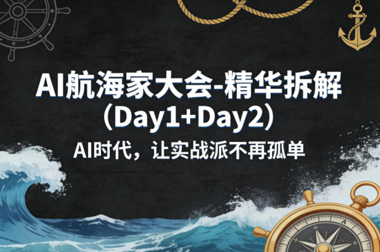 AI航海家大会-精华拆解(Day1+Day2)AI时代，让实战派不再孤单-网创项目