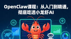 OpenClaw课程:从入门到精通,彻底吃透小龙虾AI-网创项目