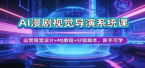 AI漫剧视觉导演系统课:运营视觉设计+MJ教程+分镜脚本,新手可学-网创项目