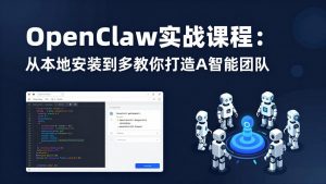 OpenClaw实战课程:从本地安装到多Agent协同,手把手教你打造AI智能团队-网创项目