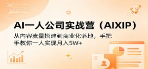 AI一人公司实战营(AIXIP):从内容流量搭建到商业化落地,手把手教你一人实现月入5W+-网创项目