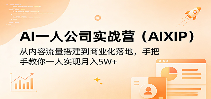 AI一人公司实战营(AIXIP)：从内容流量搭建到商业化落地，手把手教你一人实现月入5W+-网创项目