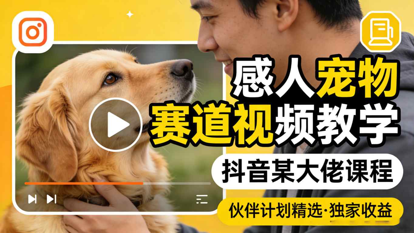 感人宠物赛道视频教学，抖音某大佬课程，可做伙伴计划精选独家收益-网创项目
