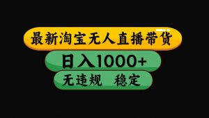 【最新技术】淘宝无人直播，一天搞1000+，独家技术，无违规封号，可矩阵开播，长期稳定-网创项目