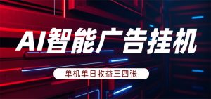 AI智能广告挂机，单机日入三四张，无需人工值守，可矩阵放大操作-网创项目
