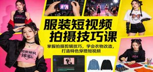 服装短视频拍摄技巧课：掌握拍摄剪辑技巧，学会衣物改造，打造特色穿搭短视频-网创项目