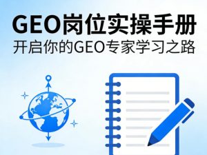 GEO岗位实操手册，开启你的GE0专家学习之路-网创项目