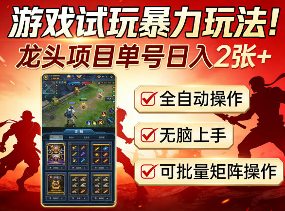 游戏试玩暴力玩法！龙头项目单号日入200+，全自动操作无脑上手，可批量矩阵操作【揭秘】-网创项目