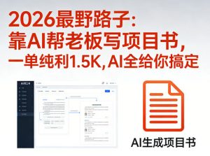 2026最野路子：靠AI帮老板写项目书，一单纯利1.5K，AI全给你搞定-网创项目