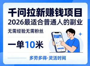 一单10米，不少人都在找的千问拉新賺钱项目，无需经验无需粉丝，2026最适合普通人副业-网创项目
