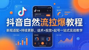抖音自然流拉爆教程:新规适配+持续更新,话术+投放+起号一站式实战教学(更新26年4月-网创项目