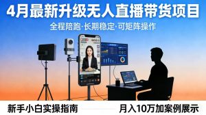 4月最新升级 无人直播 带货 全程陪跑 长期稳定 可矩阵 每天半小时新手小白实操月入 十万-网创项目