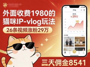 外面收费1980的猫咪IP-vlog玩法，26条视频涨粉29W，三天佣金8541-网创项目
