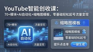 YouTube智能创收课：70+模块+AI自动化+缩略图模板，零基础轻松起号流量变现-网创项目