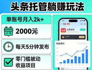 头条托管躺賺玩法，单账号月入2k+，每天5分钟发布即可，零门槛被动收益项目【揭秘】-网创项目