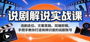 说剧解说实战课:选剧走位、文案思路、双端剪辑,手把手教你打造有辨识度的说剧账号-网创项目