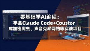 零基础学AI编程:学会Claude Code+Cursor完成加密爬虫、声音克隆网站等实战项目-网创项目