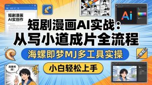 短剧漫画AI实战:从写小说到成片全流程,海螺即梦MJ多工具实操,小白轻松上手-网创项目