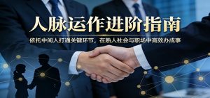 付费文章:人脉运作进阶指南,依托中间人打通关键环节,在熟人社会与职场中高效办成事-网创项目