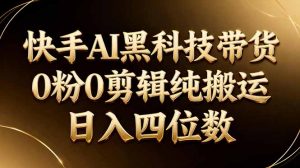 26年最新快手AI黑科技带货，0粉0剪辑，纯搬运，日入四位数-网创项目