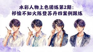 水彩人物上色团练第2期:祁煜不知火陈登苏丹四案例跟练,手把手提升绘画能力-网创项目