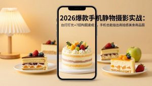 2026爆款手机静物摄影实战：台灯打光+7招构图速成，手机也能拍出商拍感美食商品图-网创项目