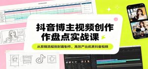 抖音博主视频创作盘点实战课:从剪辑流程到封面制作,高效产出优质抖音视频-网创项目