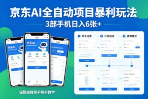 京东AI全自动项目暴利玩法，3部手机日入6张+，保姆级教程手把手教学【揭秘】-网创项目