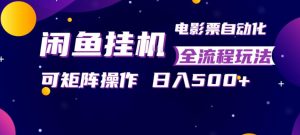 闲鱼全自动售卖电影票，全程挂G，可矩阵操作，小白轻松上手日入5张，稳定副业【揭秘】-网创项目