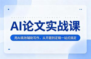 AI论文实战课：用AI高效辅助写作，从开题到定稿一站式搞定-网创项目