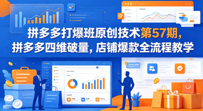 拼多多打爆班原创技术第57期，拼多多四维破量，店铺爆款全流程教学-网创项目