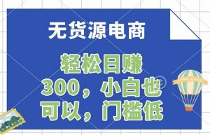 无货源电商,一件代发,日赚300,附详细实操教程-网创项目
