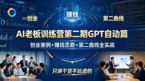 AI老板训练营第二期GPT自动篇，创业案例+賺钱思路+第二曲线全实战，只讲干货不玩虚的-网创项目
