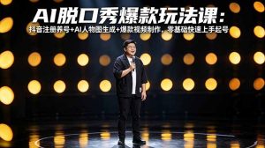 AI脱口秀爆款玩法课:抖音注册养号+AI人物图生成+爆款视频制作,零基础快速上手起号-网创项目
