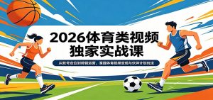 2026体育类视频独家实战课:从账号定位到剪辑运营,掌握体育视频变现与伙伴计划玩法-网创项目