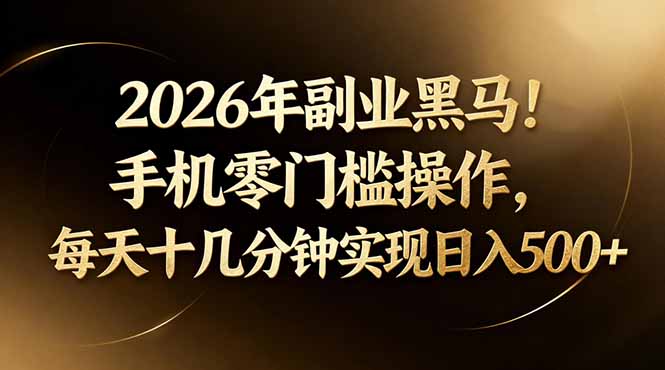 2026年副业黑马！手机零门槛操作，每天十几分钟实现日入500+-网创项目
