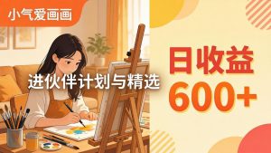 AI绘画视频变现课-更新教学:小气爱画画,作品制作简单日收益600+,进伙伴计划与精选-网创项目