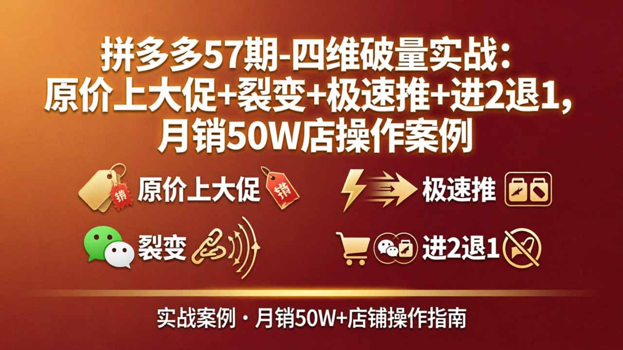 拼多多57期-四维破量实战：原价上大促+裂变+极速推+进2退1，月销50W店操作案例-网创项目