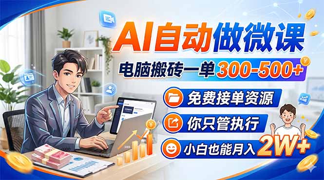 AI自动做微课，电脑搬砖一单300-500+，免费接单资源，你只管执行，小白也能月入2W+-网创项目