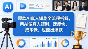 爆款AI真人短剧全流程拆解，用AI做真人短剧，速度快，成本低，也能出爆款-网创项目