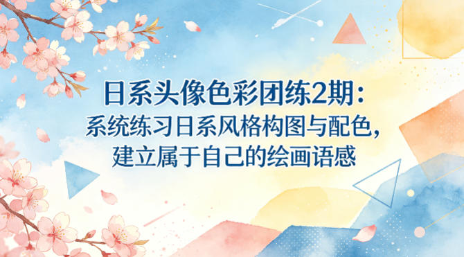 日系头像色彩团练2期：系统练习日系风格构图与配色，建立属于自己的绘画语感-网创项目