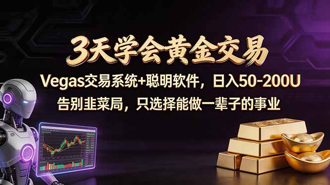 3天学会黄金交易，Vegas交易技术+聪明软件，日赚50-100U-网创项目